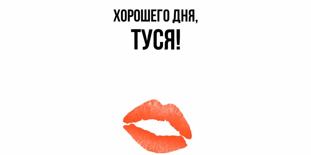 Открытка  для любимых и родных. туся, Хорошего дня  