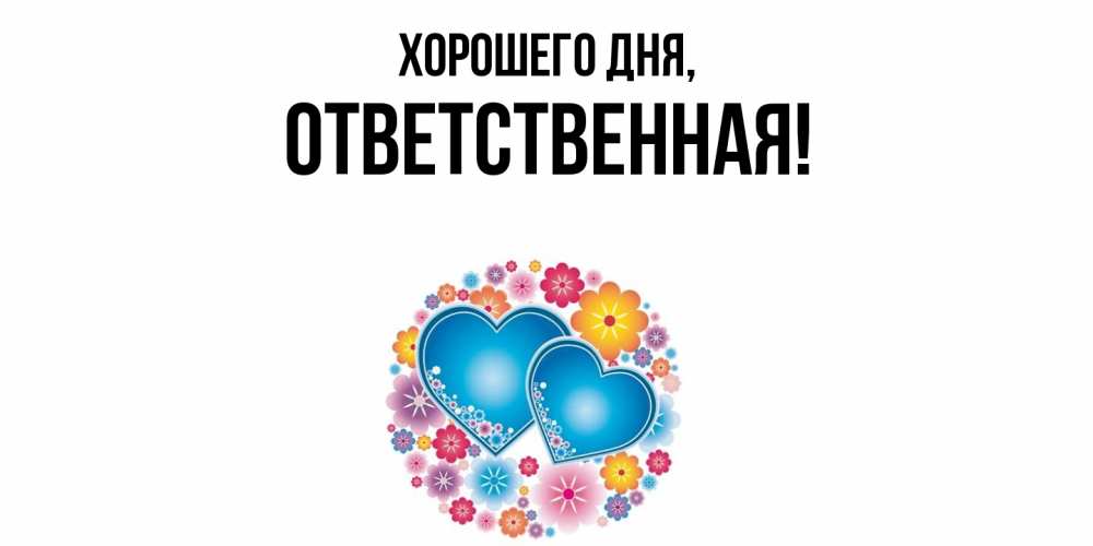 Открытка  для любимых и родных. ответственная, Хорошего дня  