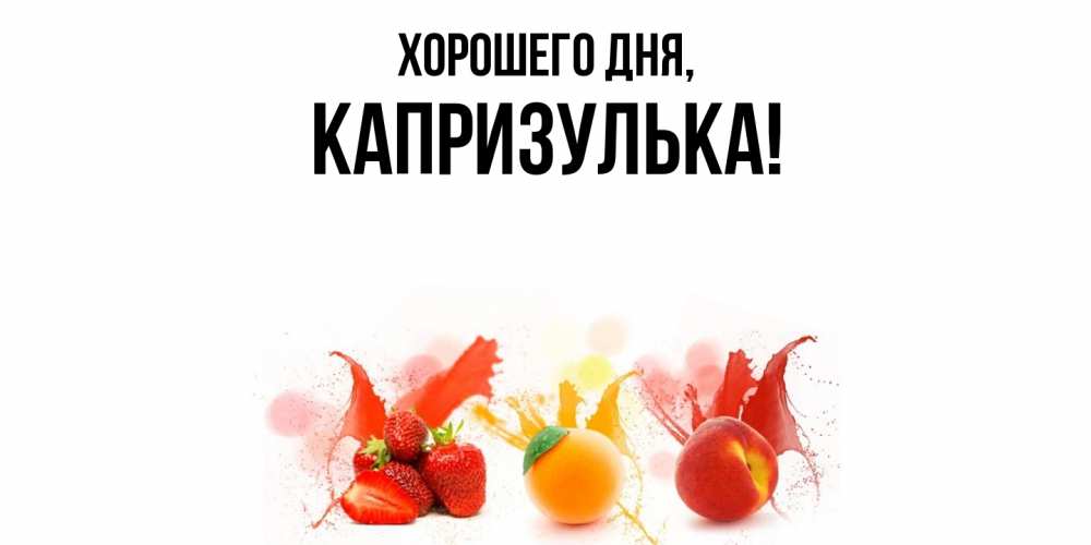 Открытка  для любимых и родных. капризулька, Хорошего дня  