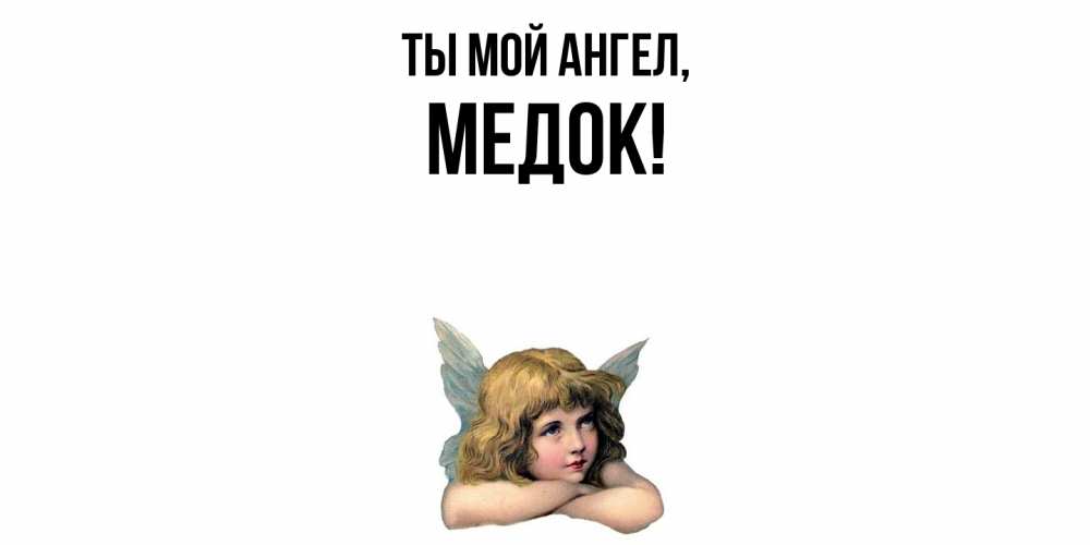 Открытка  для любимых и родных. медок, Ты мой ангел  