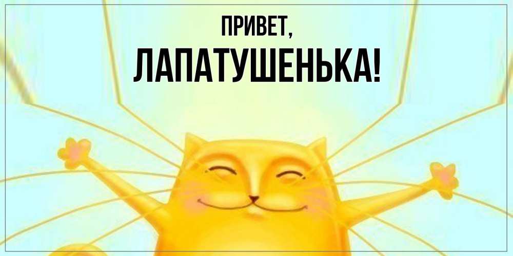 Открытка  для любимых и родных. лапатушенька, Привет  