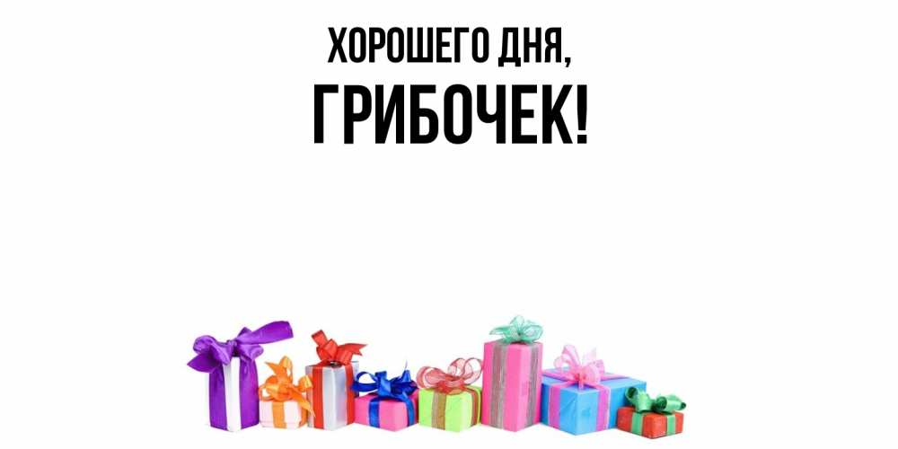 Открытка  для любимых и родных. грибочек, Хорошего дня  
