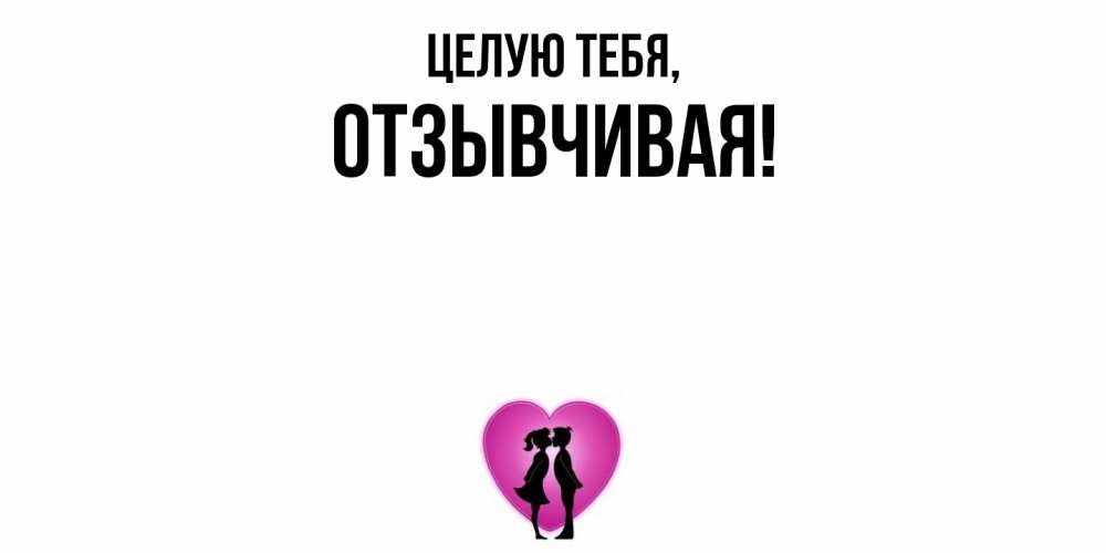 Открытка  для любимых и родных. отзывчивая, Целую тебя  
