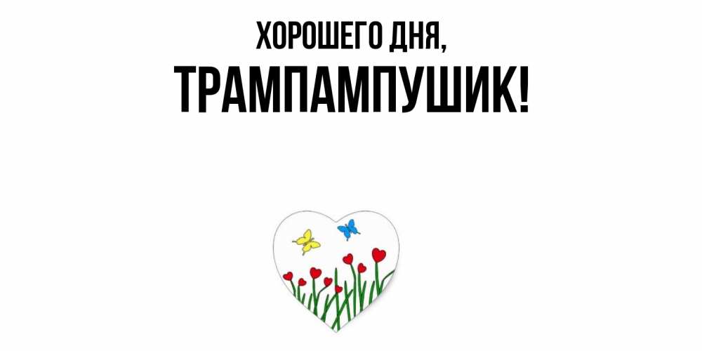 Открытка  для любимых и родных. трампампушик, Хорошего дня  