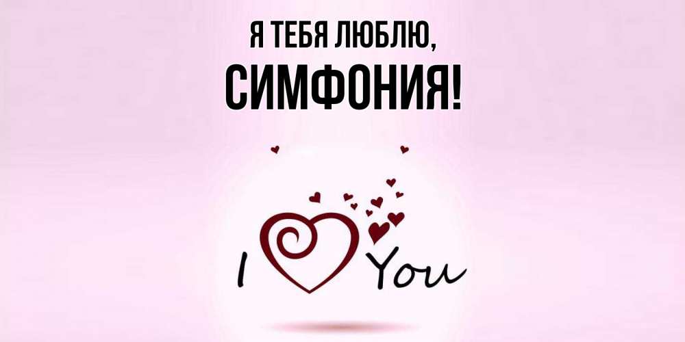 Открытка  для любимых и родных. симфония, Я тебя люблю  