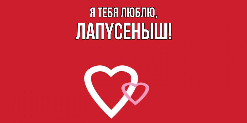 Открытка  для любимых и родных. лапyсеныш, Я тебя люблю  