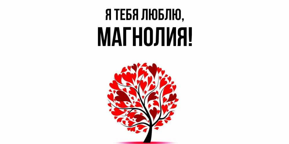 Открытка  для любимых и родных. магнолия, Я тебя люблю  
