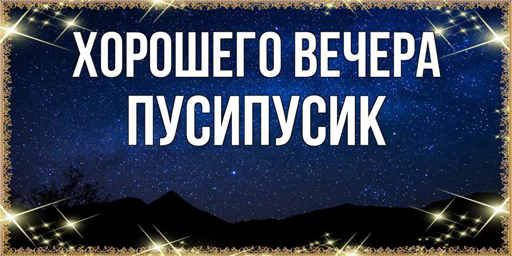 Открытка  для любимых и родных. пусипусик, Хорошего вечера  