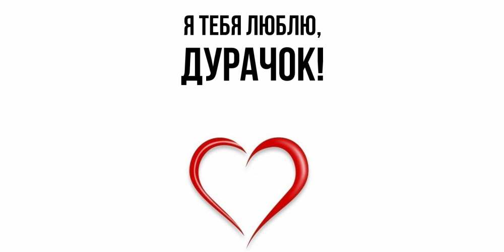Открытка  для любимых и родных. дурачок, Я тебя люблю  