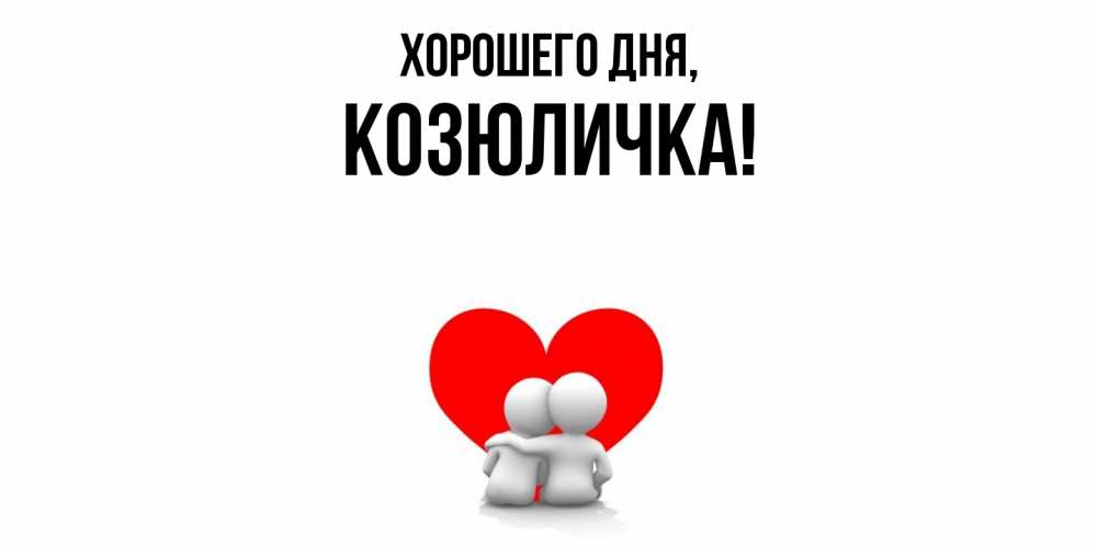 Открытка  для любимых и родных. козюличка, Хорошего дня  