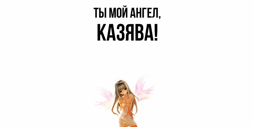 Открытка  для любимых и родных. казява, Ты мой ангел  