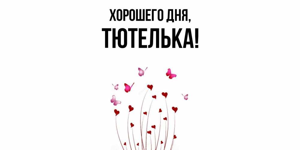 Открытка  для любимых и родных. тютелька, Хорошего дня  
