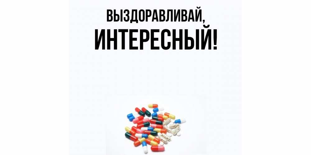 Открытка  для любимых и родных. интересный, Выздоравливай  