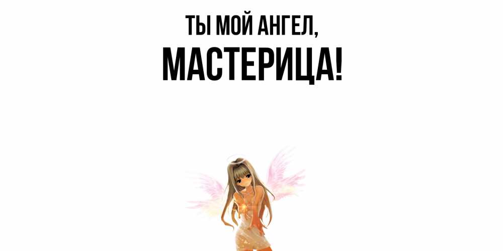 Открытка  для любимых и родных. мастерица, Ты мой ангел  