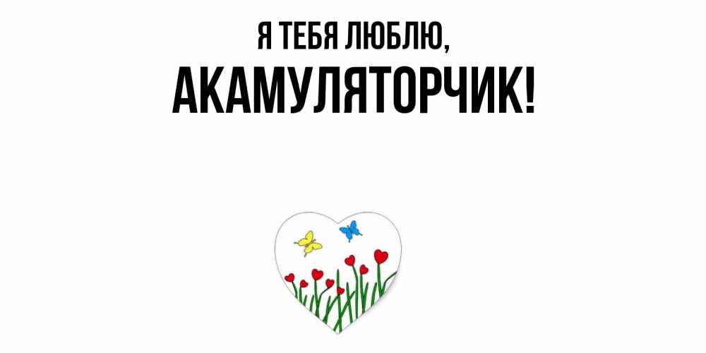 Открытка  для любимых и родных. акамуляторчик, Я тебя люблю  
