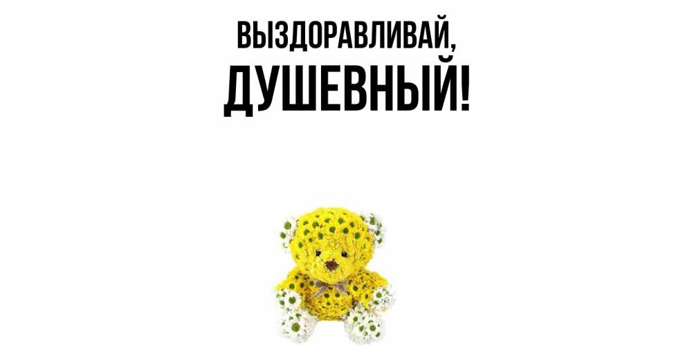 Открытка  для любимых и родных. душевный, Выздоравливай  