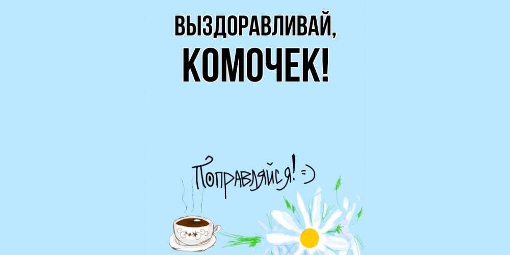 Открытка  для любимых и родных. комочек, Выздоравливай  