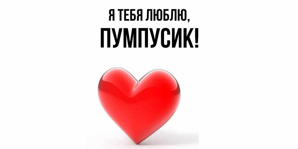 Открытка  для любимых и родных. пумпусик, Я тебя люблю  