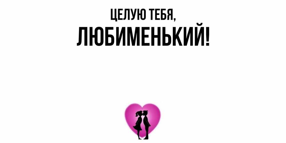 Открытка  для любимых и родных. любименький, Целую тебя  