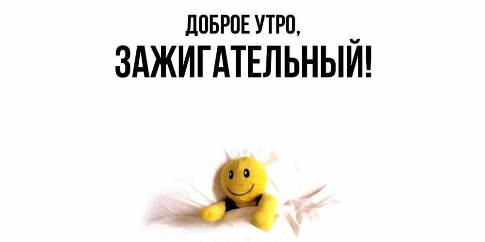 Открытка  для любимых и родных. зажигательный, Доброе утро  