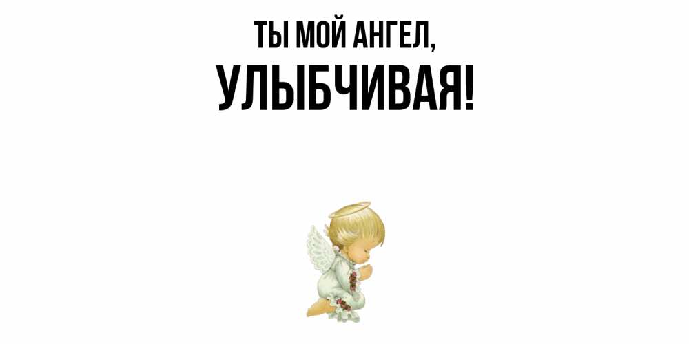 Открытка  для любимых и родных. улыбчивая, Ты мой ангел  