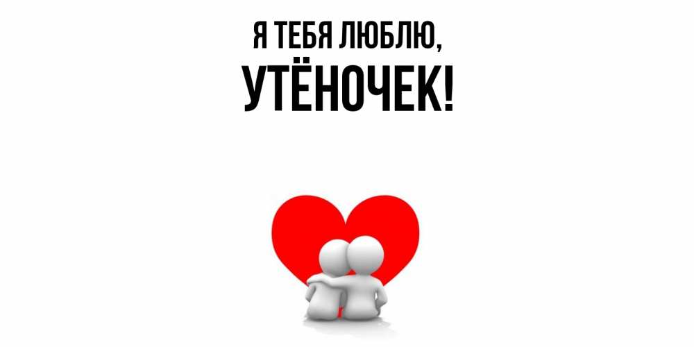 Открытка  для любимых и родных. утёночек, Я тебя люблю  