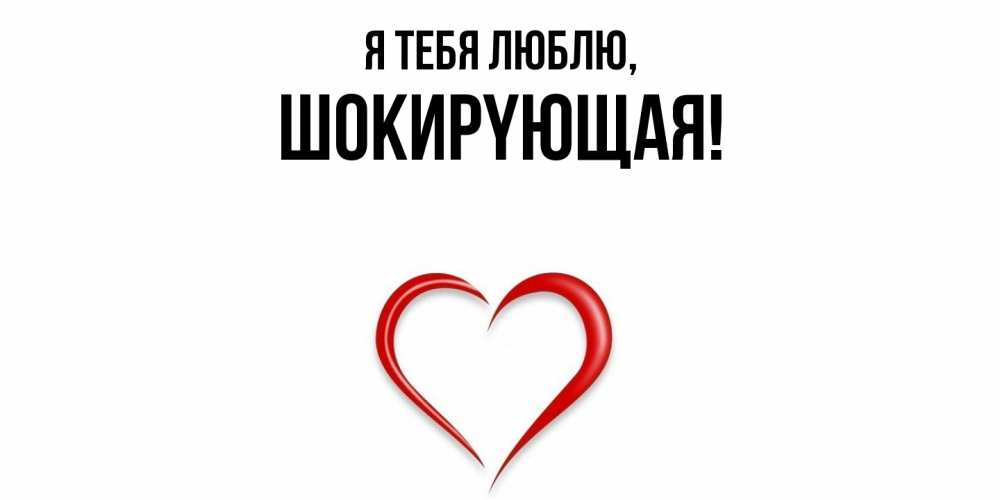Открытка с именем, шокиpyющая, Я тебя люблю