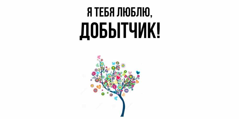 Открытка  для любимых и родных. добытчик, Я тебя люблю  