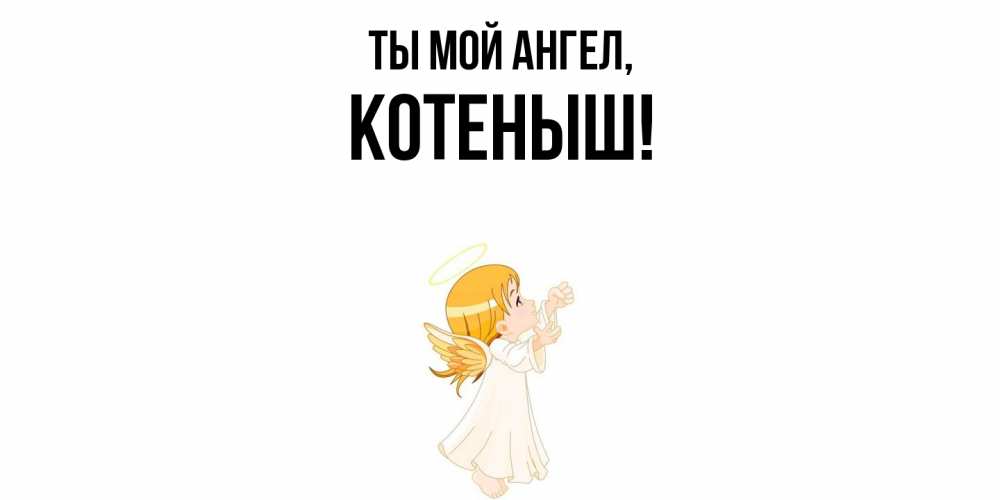Открытка  для любимых и родных. котеныш, Ты мой ангел  