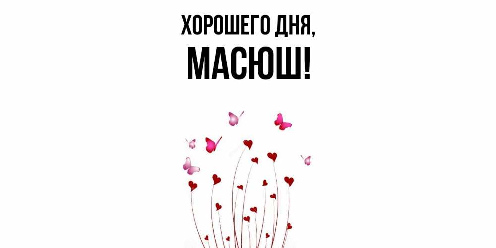 Открытка  для любимых и родных. масюш, Хорошего дня  
