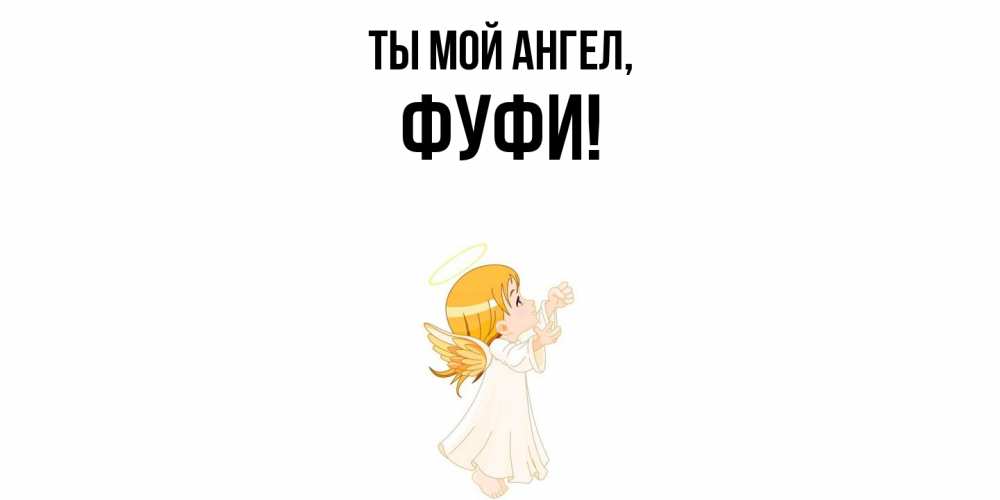 Открытка  для любимых и родных. фуфи, Ты мой ангел  