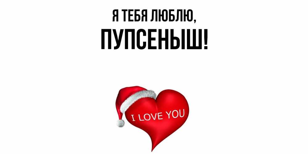 Открытка  для любимых и родных. пупсеныш, Я тебя люблю  