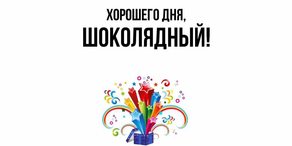 Открытка  для любимых и родных. шoколядный, Хорошего дня  