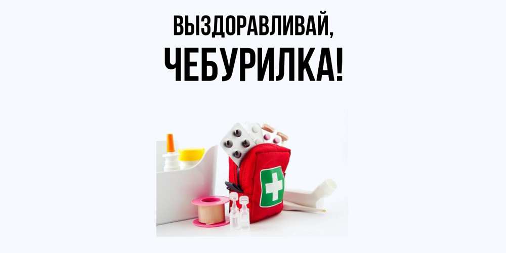 Открытка  для любимых и родных. чебурилка, Выздоравливай  
