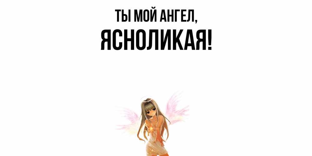 Открытка  для любимых и родных. ясноликая, Ты мой ангел  