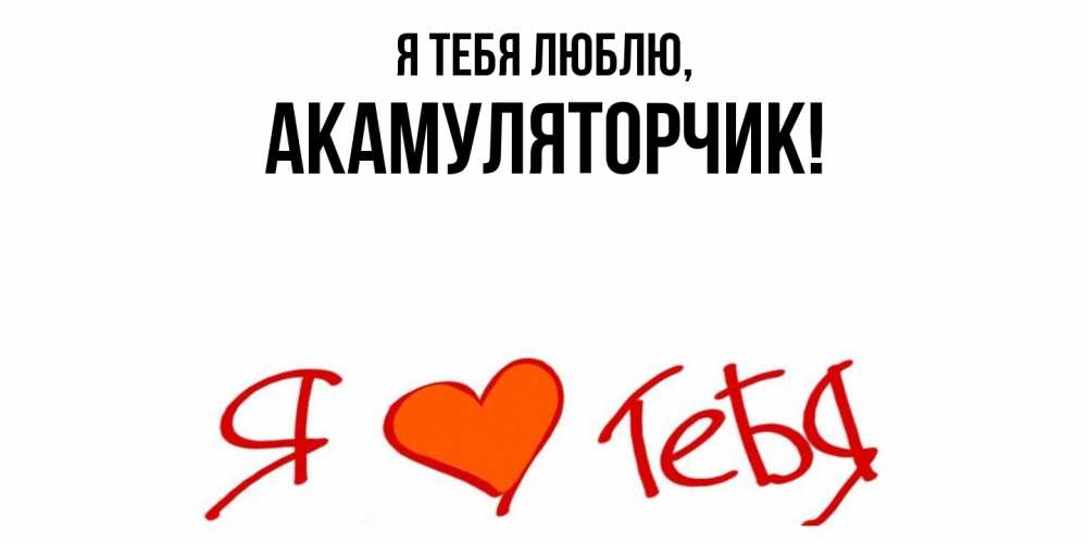 Открытка  для любимых и родных. акамуляторчик, Я тебя люблю  