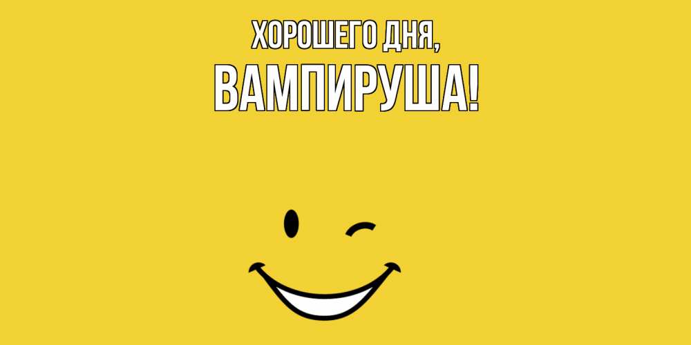 Открытка  для любимых и родных. вампируша, Хорошего дня  