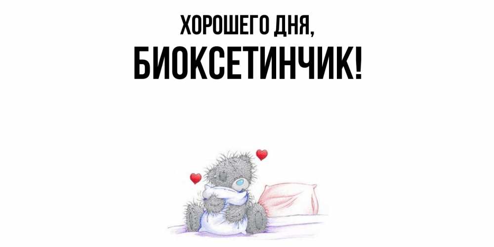 Открытка  для любимых и родных. биоксетинчик, Хорошего дня  