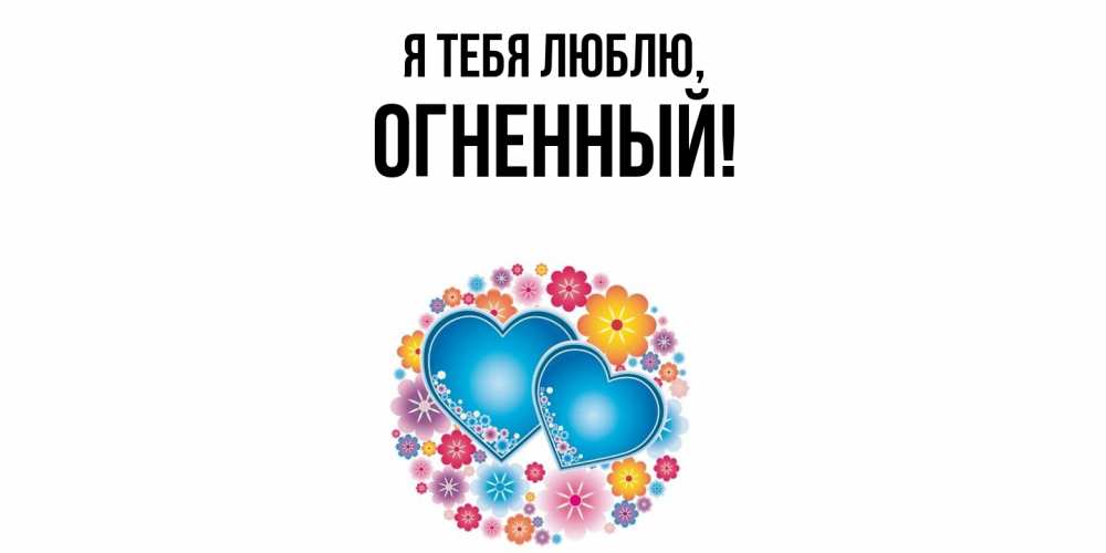 Открытка  для любимых и родных. огненный, Я тебя люблю  