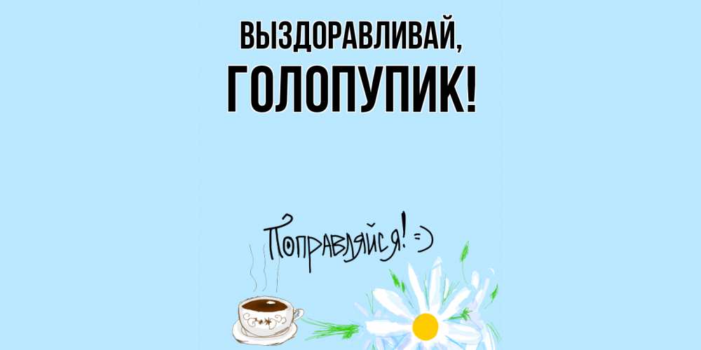 Открытка  для любимых и родных. голопупик, Выздоравливай  