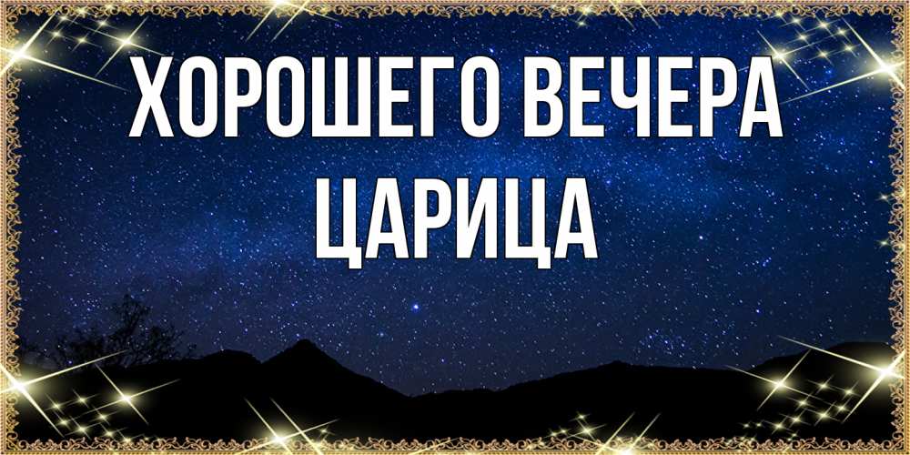 Открытка  для любимых и родных. царица, Хорошего вечера  