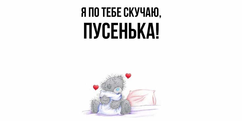 Открытка  для любимых и родных. пусенька, Я по тебе скучаю  