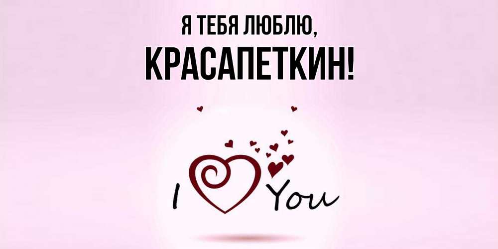 Открытка  для любимых и родных. красапеткин, Я тебя люблю  