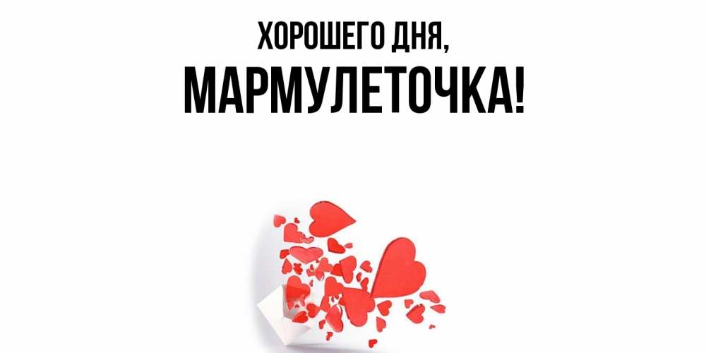 Открытка  для любимых и родных. мармулеточка, Хорошего дня  