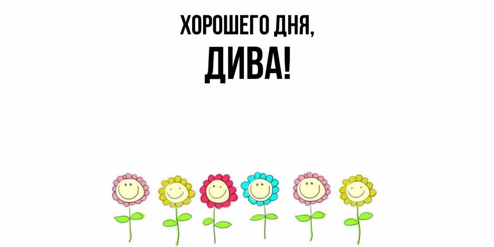Открытка  для любимых и родных. дива, Хорошего дня  