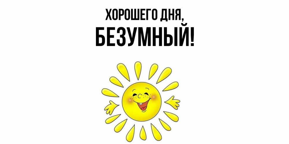 Открытка  для любимых и родных. безумный, Хорошего дня  