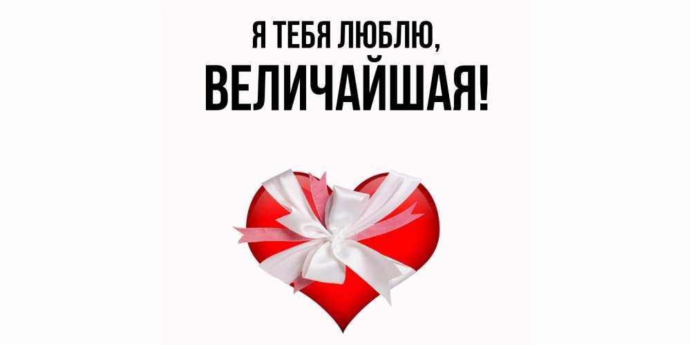 Открытка  для любимых и родных. величайшая, Я тебя люблю  
