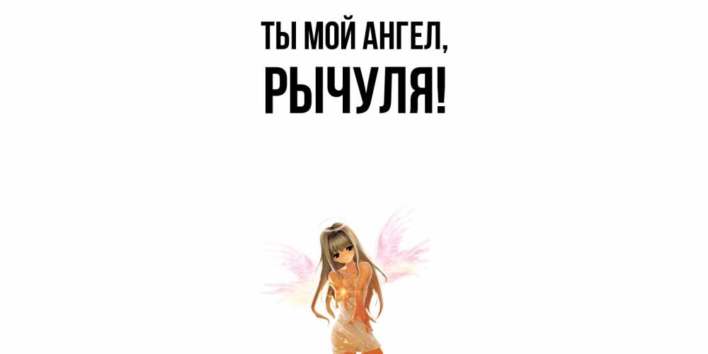 Открытка  для любимых и родных. рычуля, Ты мой ангел  