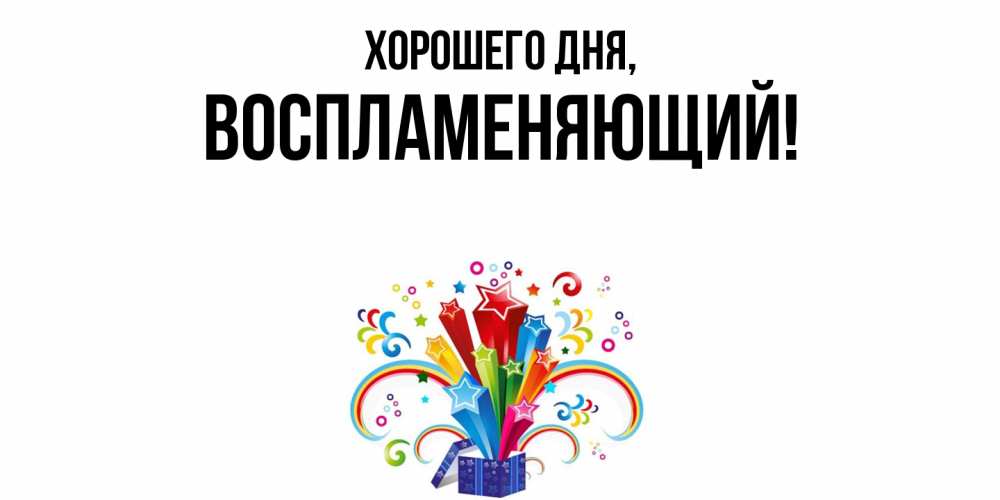 Открытка  для любимых и родных. воспламеняющий, Хорошего дня  