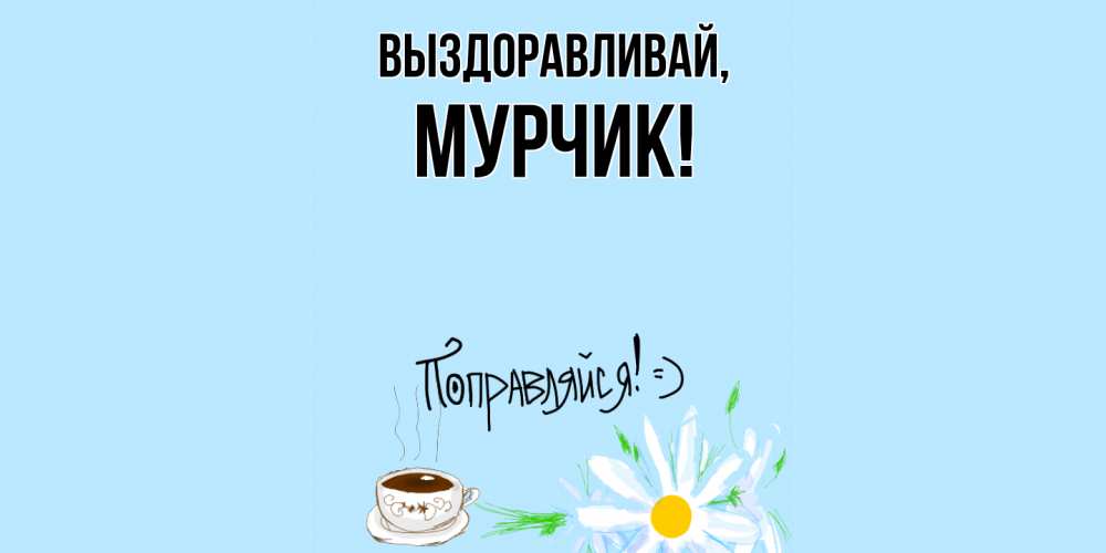 Открытка  для любимых и родных. мурчик, Выздоравливай  
